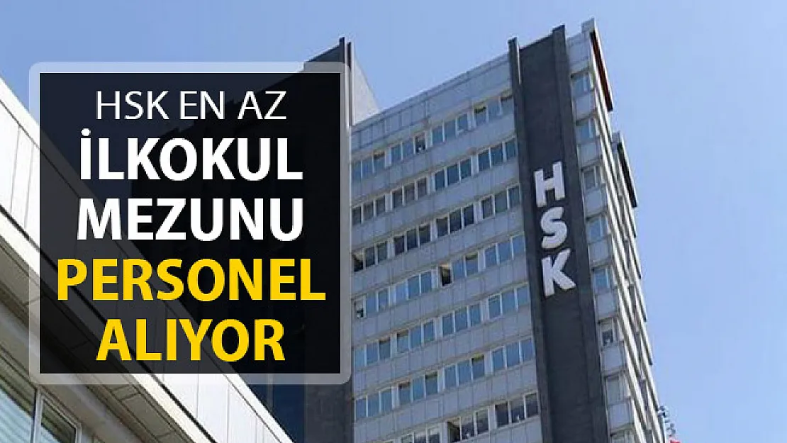 HSK Personel Alım İlanı Yayımlandı ! En Az İlkokul Mezunu Personel Alınıyor