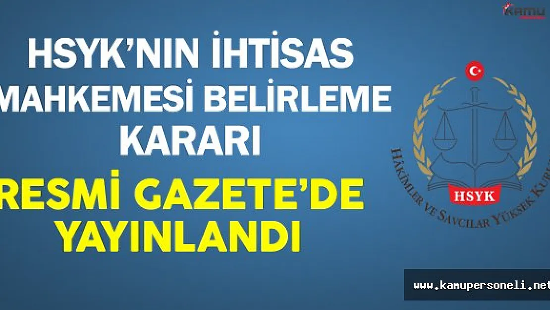 HSYK'nın Yeni İhtisas Mahkemesi Belirlemesine İlişkin Kararı Resmi Gazete'de Yayınlandı