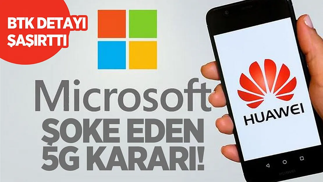 Huawei  ve Microsoft davasında şok eden 5G Kararı! BTK detayı şaşırttı
