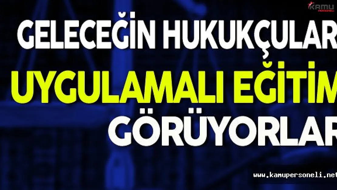 Hukukçular Uygulamalı Eğitimle Yetiştiriliyorlar
