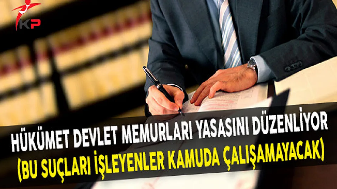 Hükümet Devlet Memurları Yasasını Düzenliyor (Bu Suçları İşleyenler Kamuda Çalışamayacak)