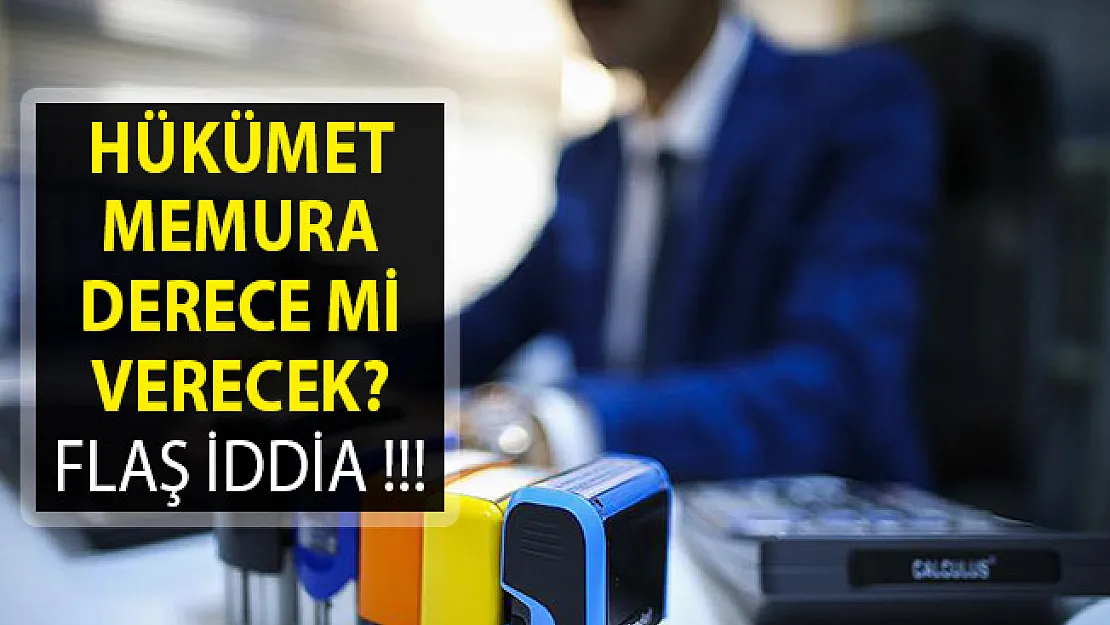 Hükümet Memura Derece Mi Verecek? Flaş İddia