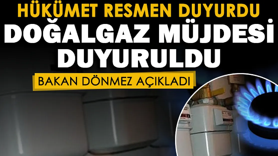 Hükümetten yeni doğalgaz müjdesi! Bakan Dönmez resmen duyurdu