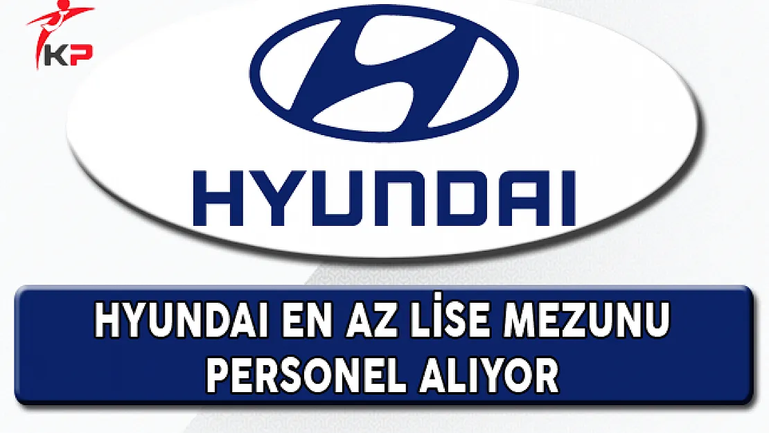 Hyundaı En Az Lise Mezunu Personel Alıyor