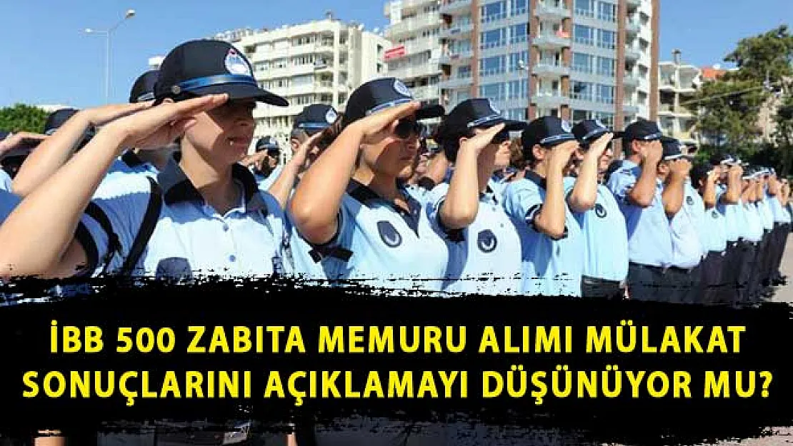 İBB 500 Zabıta Memuru Alımı Mülakat Sonuçlarını Açıklamayı Düşünüyor Mu?