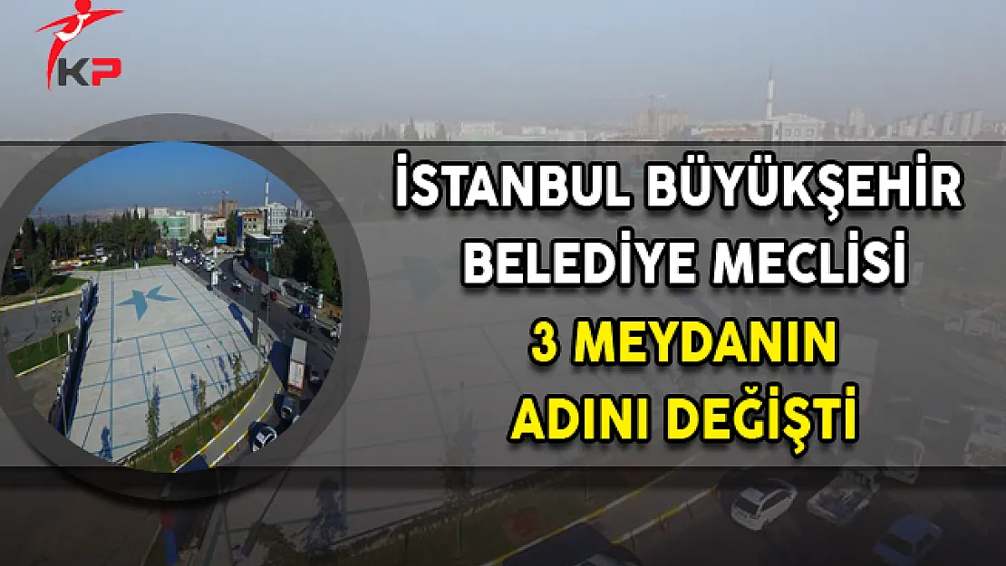 İBB İstanbul'da 3 Meydanın İsmini Değiştirdi