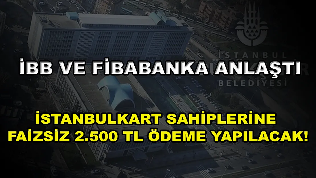 İBB ve Fibabanka anlaştı, İstanbulkart sahiplerine faizsiz 2.500 TL ödeme yapılacak!