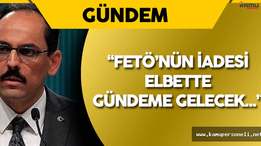 İbrahim Kalın: &quotFETÖ'nün İadesi Elbette Gündeme Gelecek!"