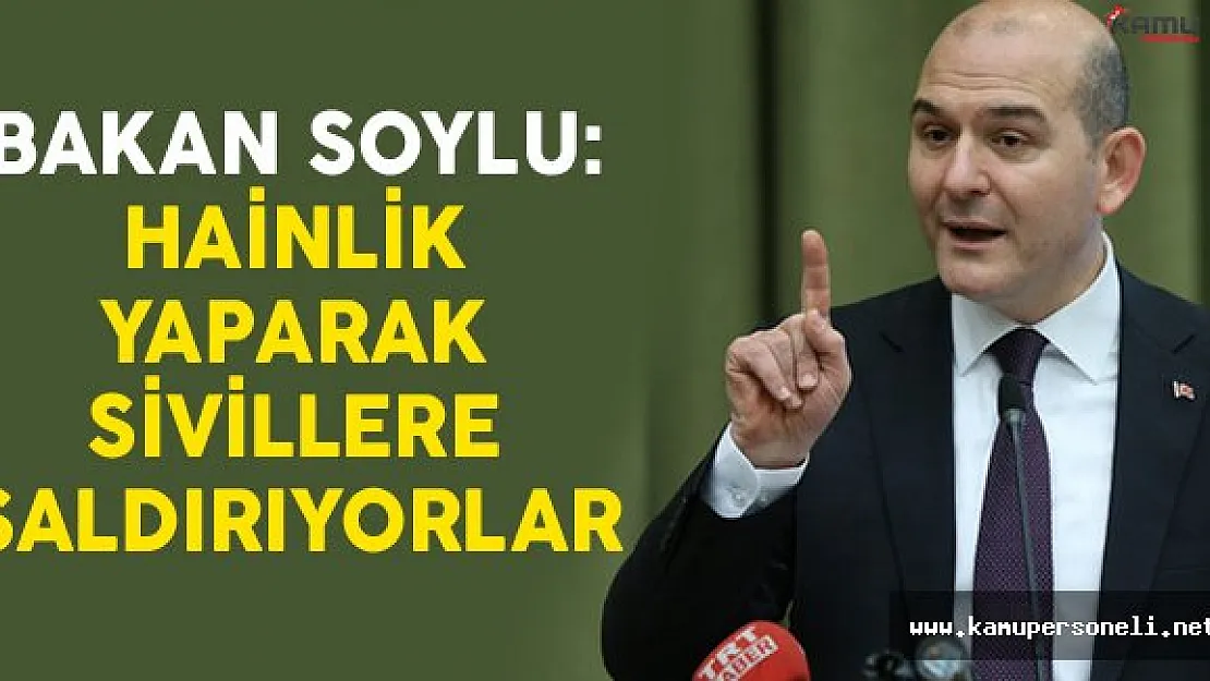 İçişleri Bakan Soylu: Hainlik Yaparak Sivillere Saldırıyorlar