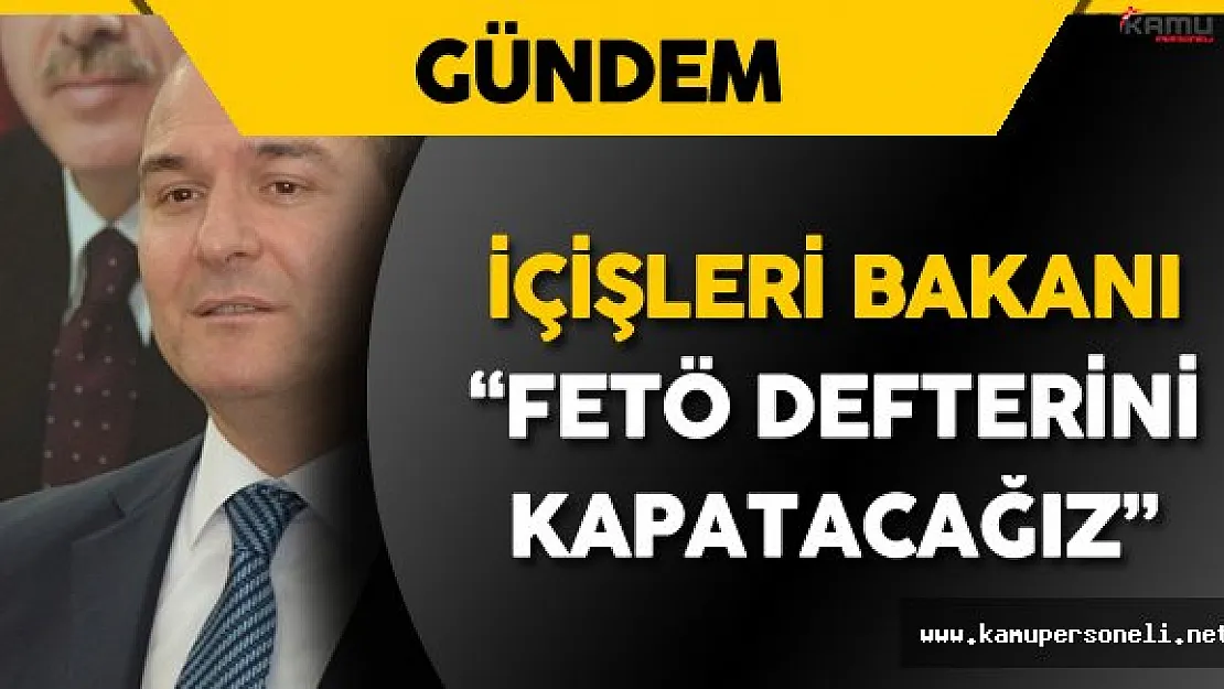 İçişleri Bakanı: &quotFETÖ Defterini Kapatacağız"