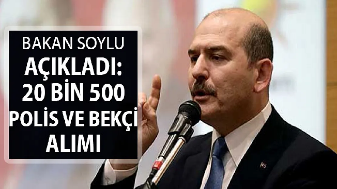 İçişleri Bakanı Soylu Açıkladı: 20 Bin 500 Bekçi ve Polis Alımı Yapılacak