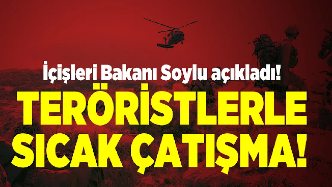 İçişleri Bakanı Soylu açıkladı! Teröristlerle sıcak çatışma!