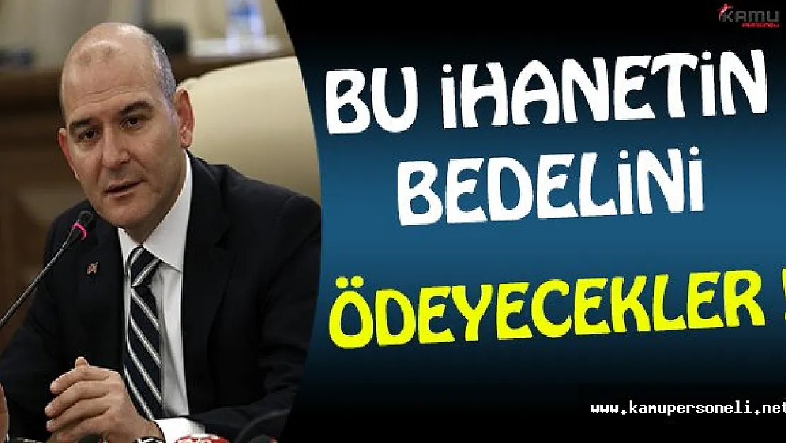 İçişleri Bakanı Soylu: Bu İhanetin Bedelini Ödeyecekler