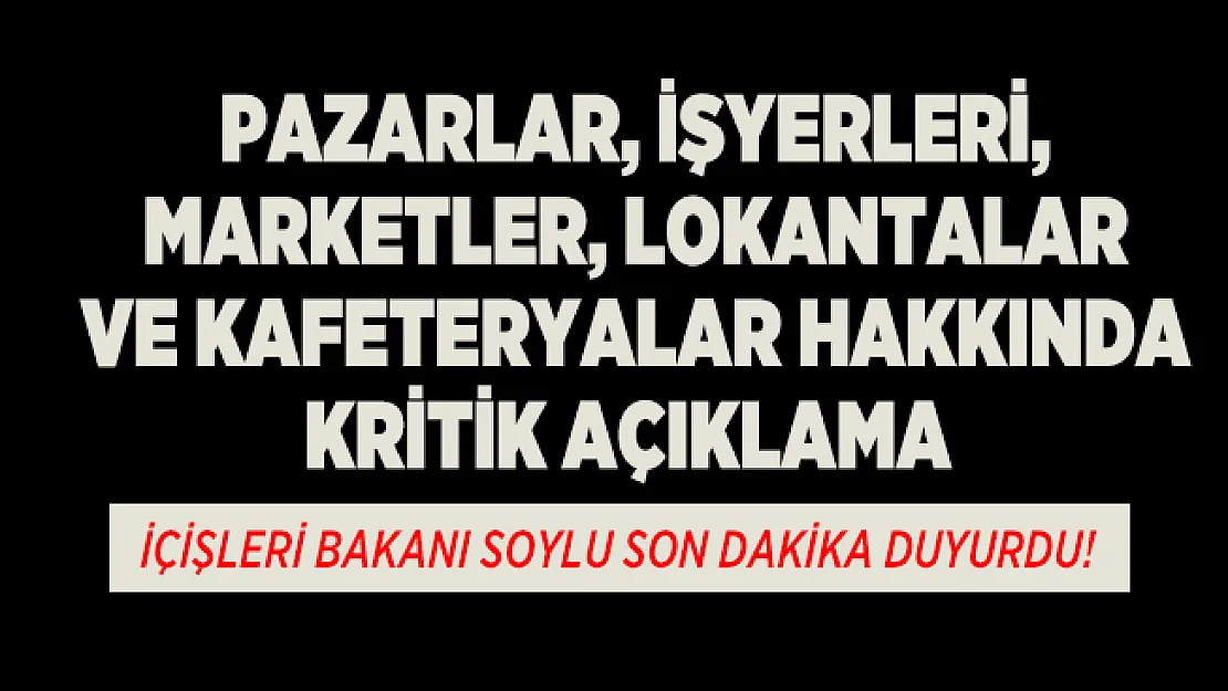 İçişleri Bakanı Soylu son dakika duyurdu! Pazarlar, İşyerleri, Marketler, Lokantalar ve Kafeteryalar hakkında kritik açıklama