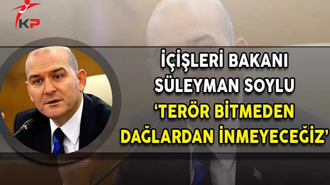 İçişleri Bakanı Soylu: Terör Bitmeden Dağlardan İnmeyeceğiz!