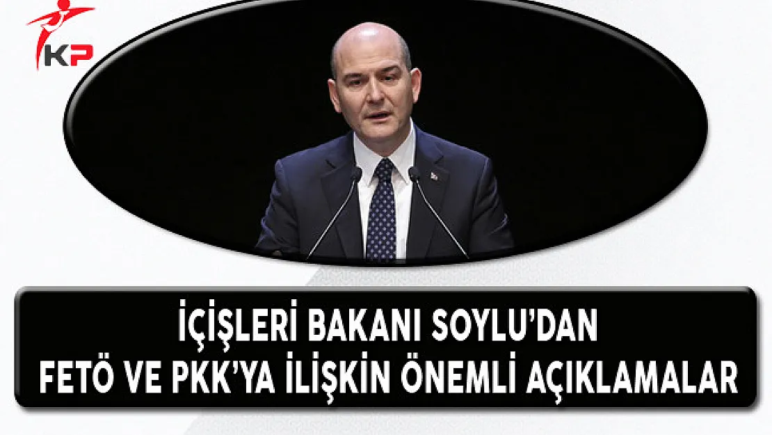 İçişleri Bakanı Soylu'dan FETÖ ve PKK'ya İlişkin Önemli Açıklamalar