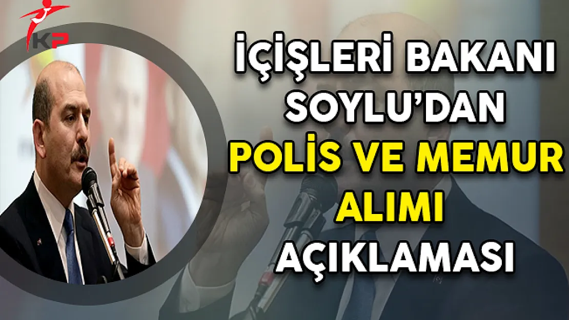 İçişleri Bakanı Soylu'dan Polis ve Memur Alımı Açıklaması