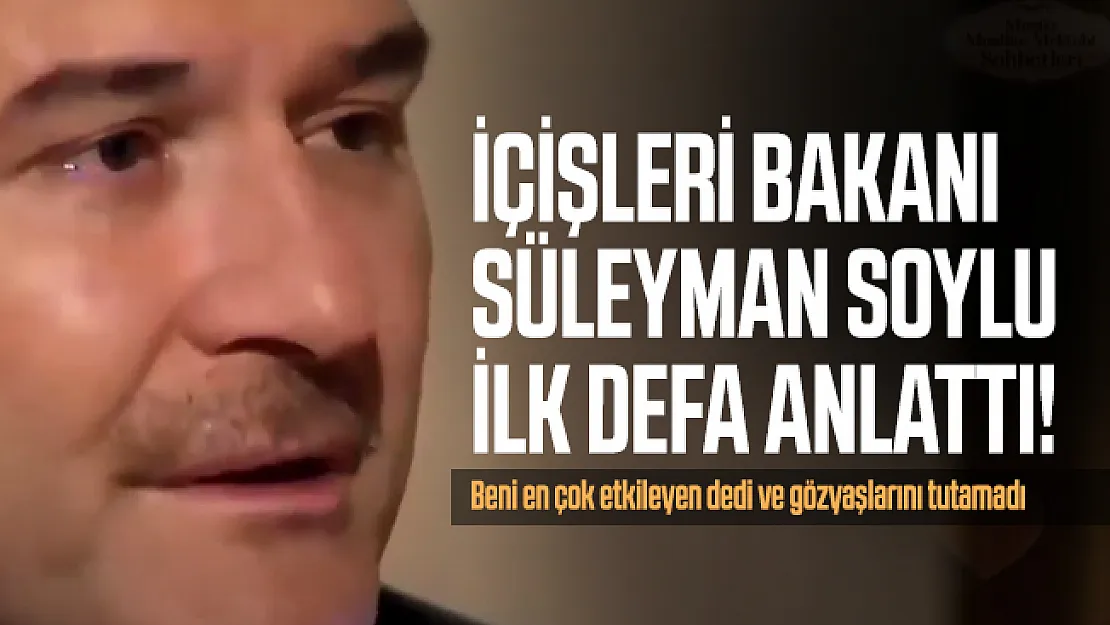İçişleri Bakanı Süleyman Soylu ilk defa anlattı! Beni en çok etkileyen dedi ve gözyaşlarını tutamadı