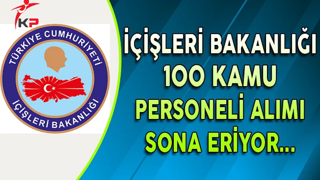 İçişleri Bakanlığı 100 Kamu Personeli Alımı Başvuruları Sona Eriyor