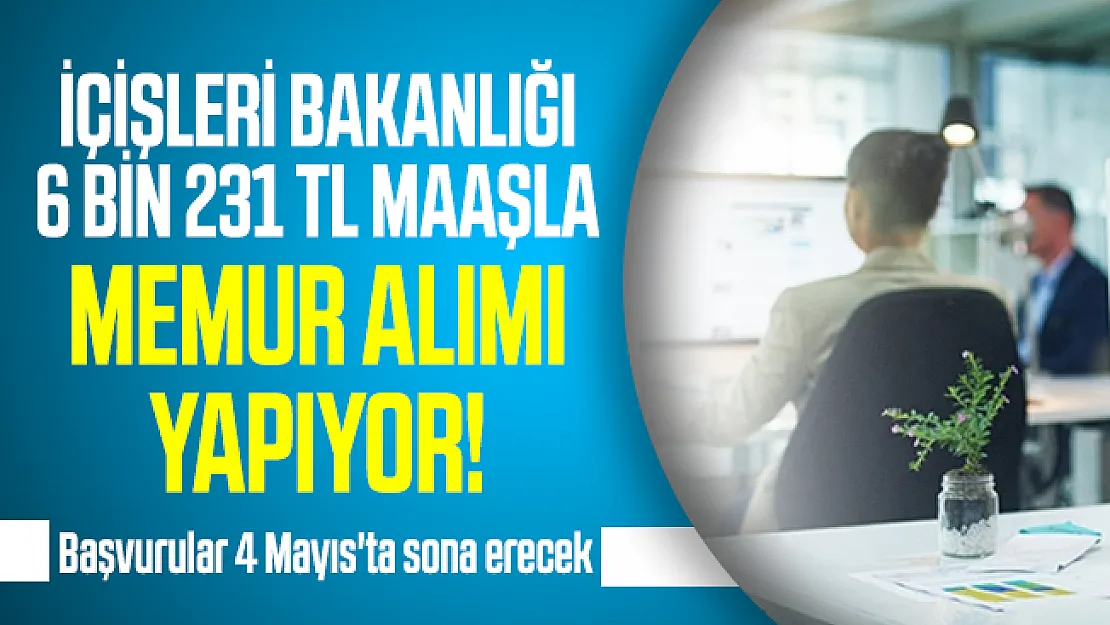 İçişleri Bakanlığı 6 bin 231 TL maaşla memur alımı yapıyor! Başvurular 4 Mayıs'ta sona eriyor