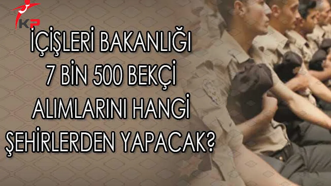 İçişleri Bakanlığı 7 Bin 500 Bekçi Alımları Hangi Şehirlerden Yapılacak?