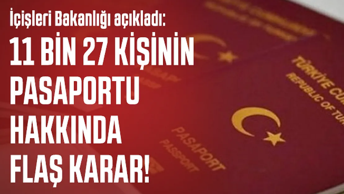 İçişleri Bakanlığı açıkladı: 11 bin 27 kişinin pasaportu hakkında flaş karar!