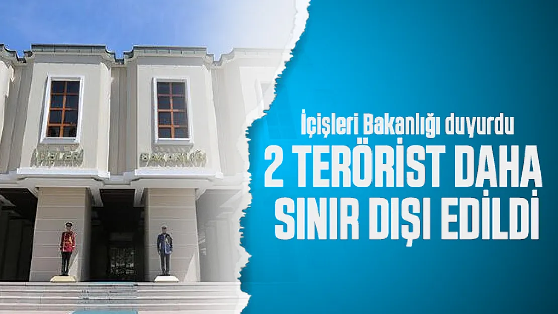 İçişleri Bakanlığı duyurdu: 2 terörist daha sınır dışı edildi!