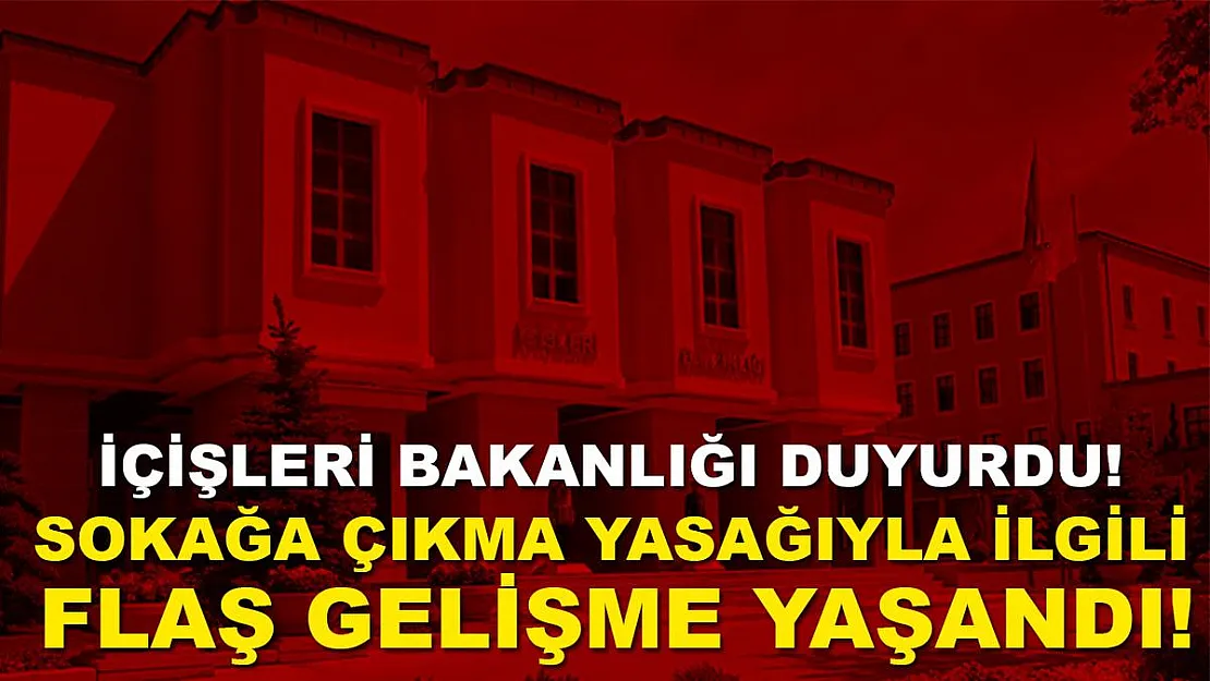İçişleri Bakanlığı duyurdu! Sokağa çıkma yasağı ile ilgili flaş gelişme!