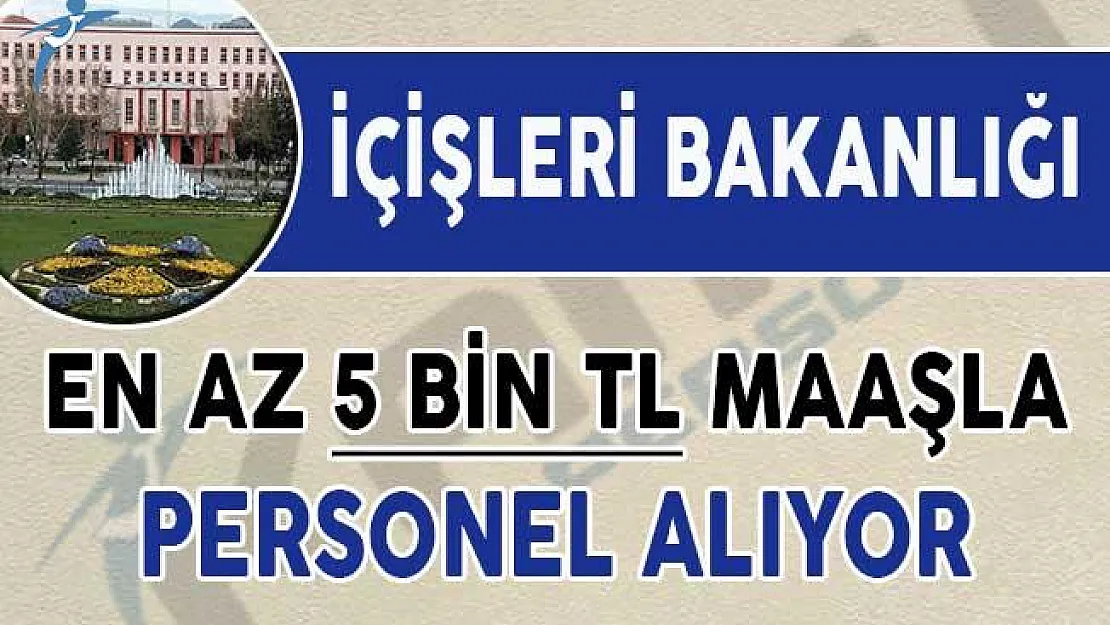 İçişleri Bakanlığı En Az 5 Bin TL Maaşla Sözleşmeli Personel Alıyor