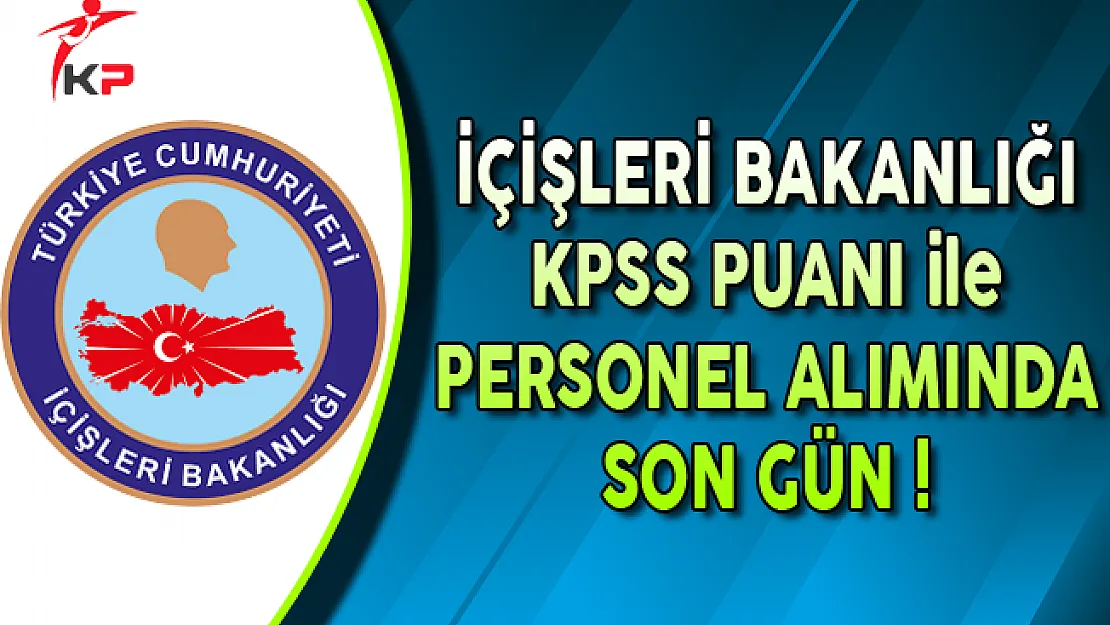 İçişleri Bakanlığı KPSS Puanı ile Kamu Personel Alımında Son Gün !