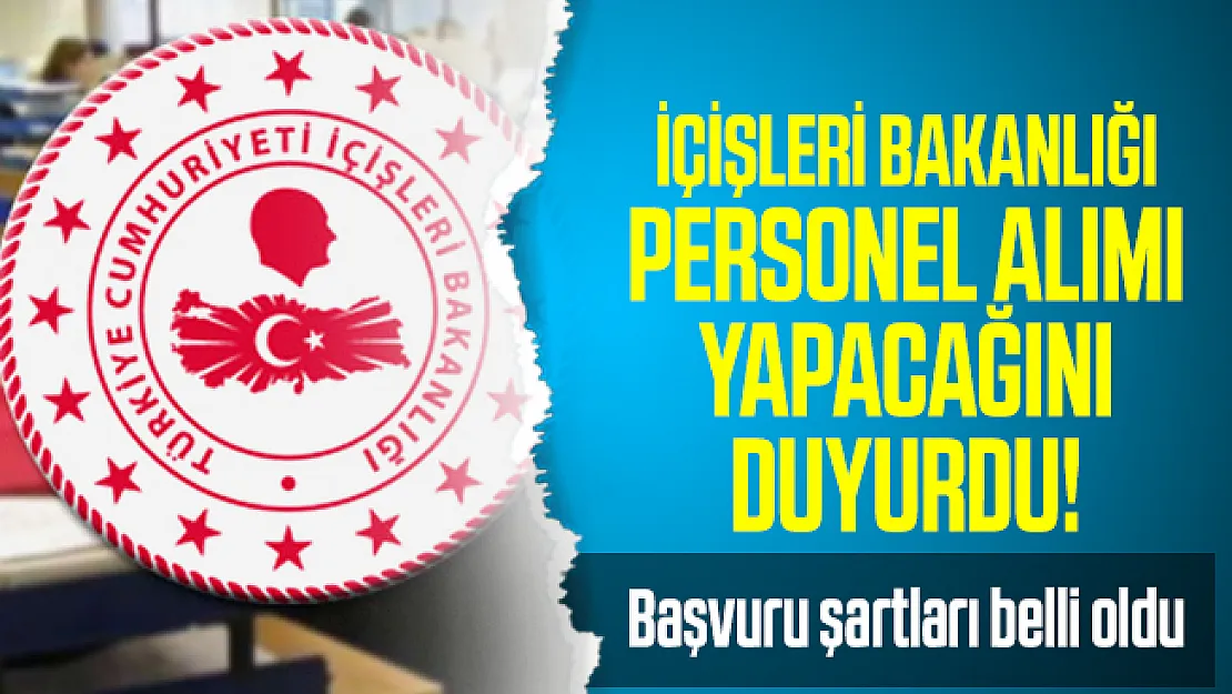 İçişleri Bakanlığı personel alımı yapacağını duyurdu! İçişleri Bakanlığı personel alımı başvuru şartları belli oldu