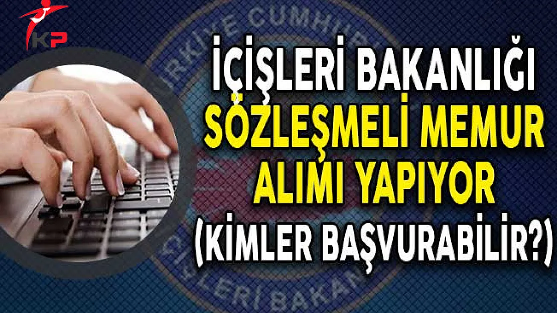 İçişleri Bakanlığı Sözleşmeli Memur Alımı Yapıyor! (Kimler Başvurabilir?)