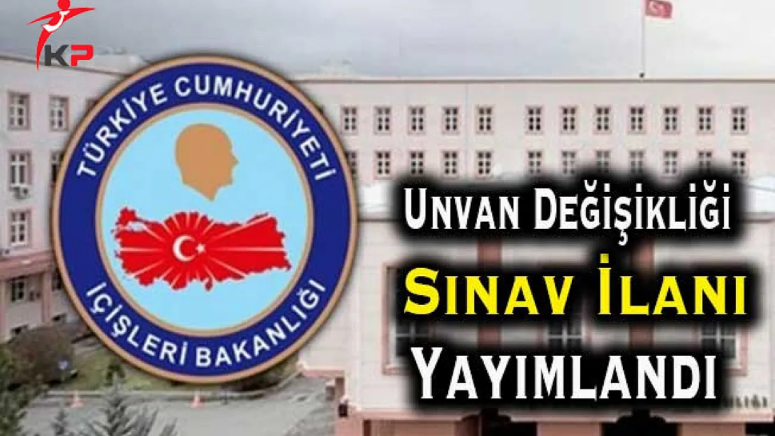 İçişleri Bakanlığı Unvan Değişikliği Sınav İlanı Yayımlandı