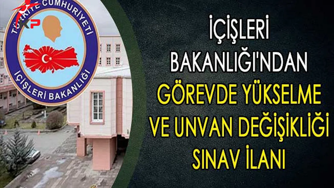 İçişleri Bakanlığı'ndan Görevde Yükselme ve Unvan Değişikliği Sınav İlanı