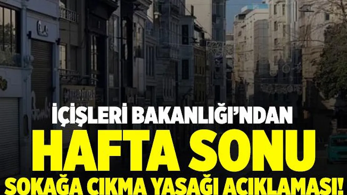 İçişleri Bakanlığı'ndan hafta sonu sokağa çıkma yasağı açıklaması!