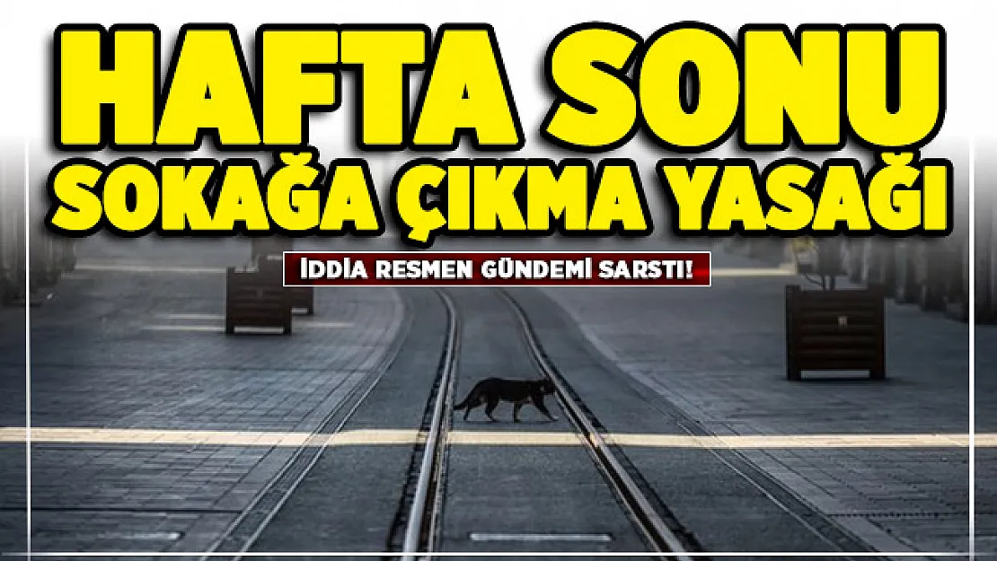 İddia gündemi sarstı! Bu hafta sonu sokağa çıkma yasağı