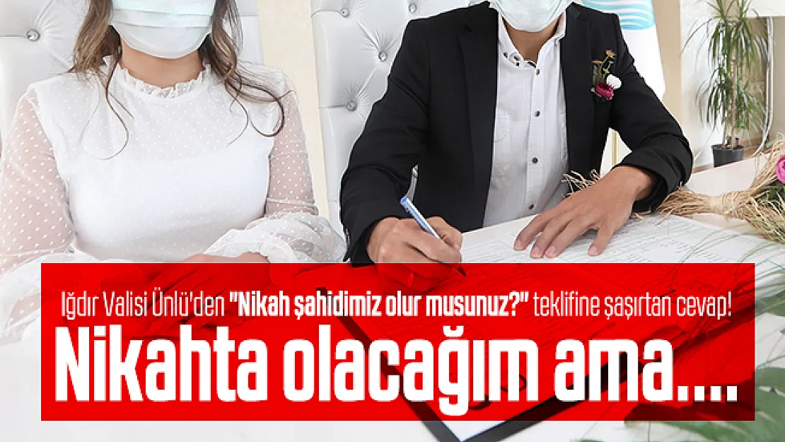 Iğdır Valisi Ünlü'den Nikah şahidimiz olur musunuz? teklifine şaşırtan cevap! Nikahta olacağım ama....