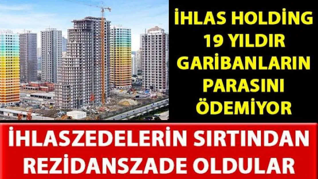 İhlas Holding, 19 yıldır mağdur ettiği garibanların sırtından rezidanslar inşa ediyor