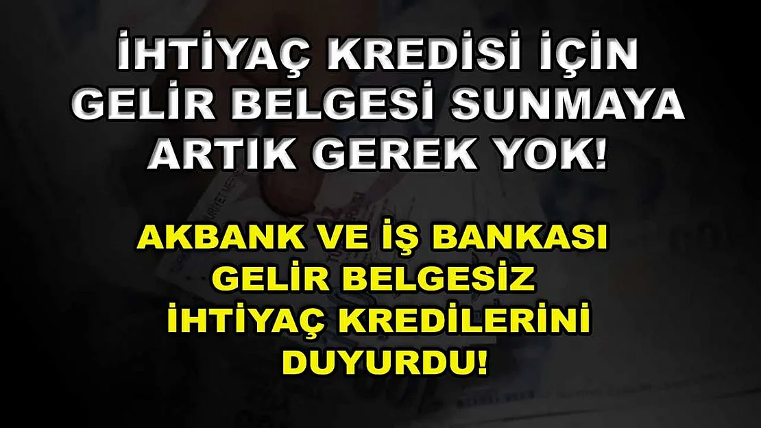 İhtiyaç kredisi için gelir belgesi sunmaya artık gerek yok! Akbank ve İş Bankası gelir belgesiz ihtiyaç kredilerini duyurdu!