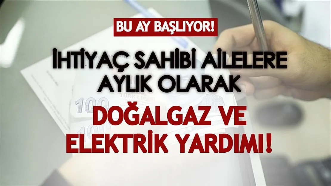 İhtiyaç sahibi ailelere aylık doğalgaz ve elektrik yardımı yapılıyor! Yardımlar bu ay başlayacak