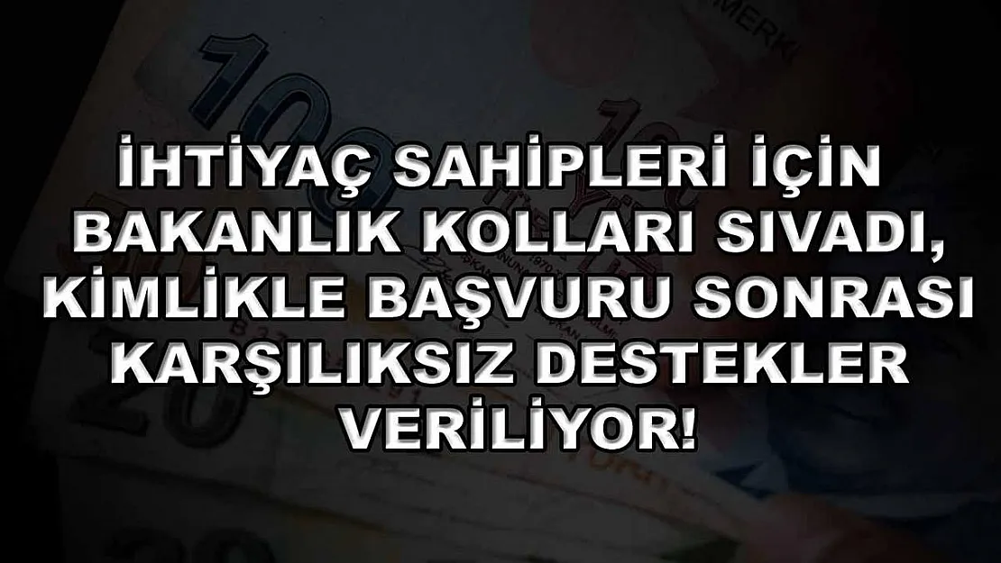 İhtiyaç sahipleri için bakanlık kolları sıvadı, kimlikle başvuru sonrası karşılıksız destekler veriliyor!