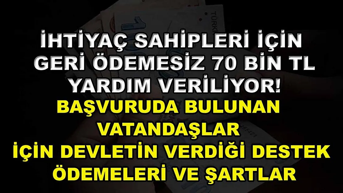 İhtiyaç sahipleri için geri ödemesiz 70 bin TL yardım veriliyor! Başvuruda bulunan vatandaşlar için devletin verdiği destek ödemeleri ve şartlar