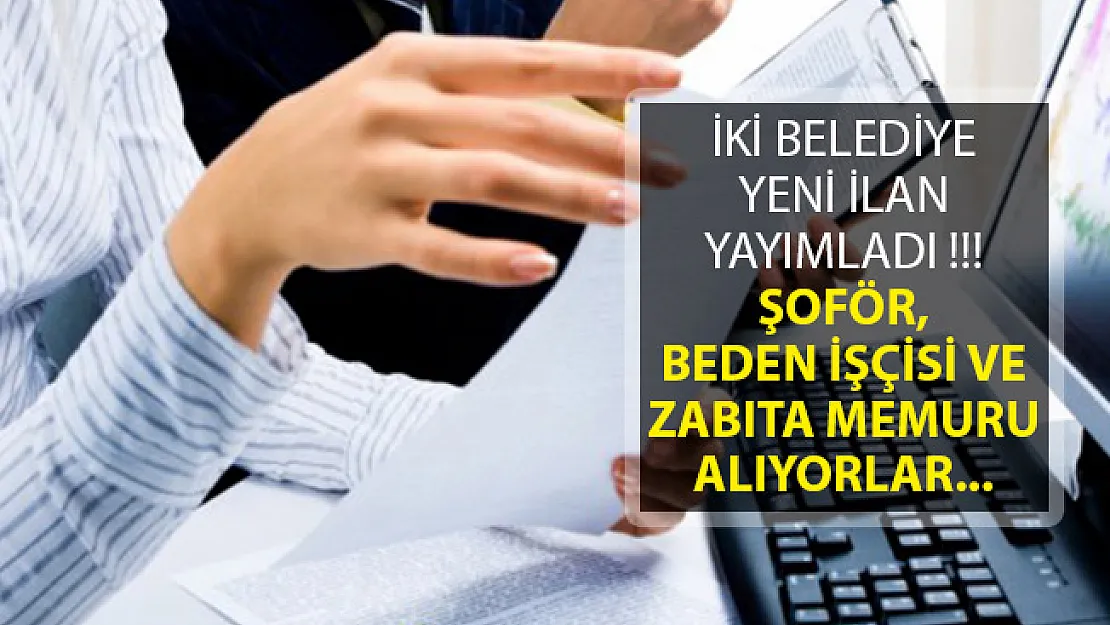 İki Belediyeden Yeni İlan! Şoför, Beden İşçisi ve Zabıta Memuru Alımı Yapıyorlar
