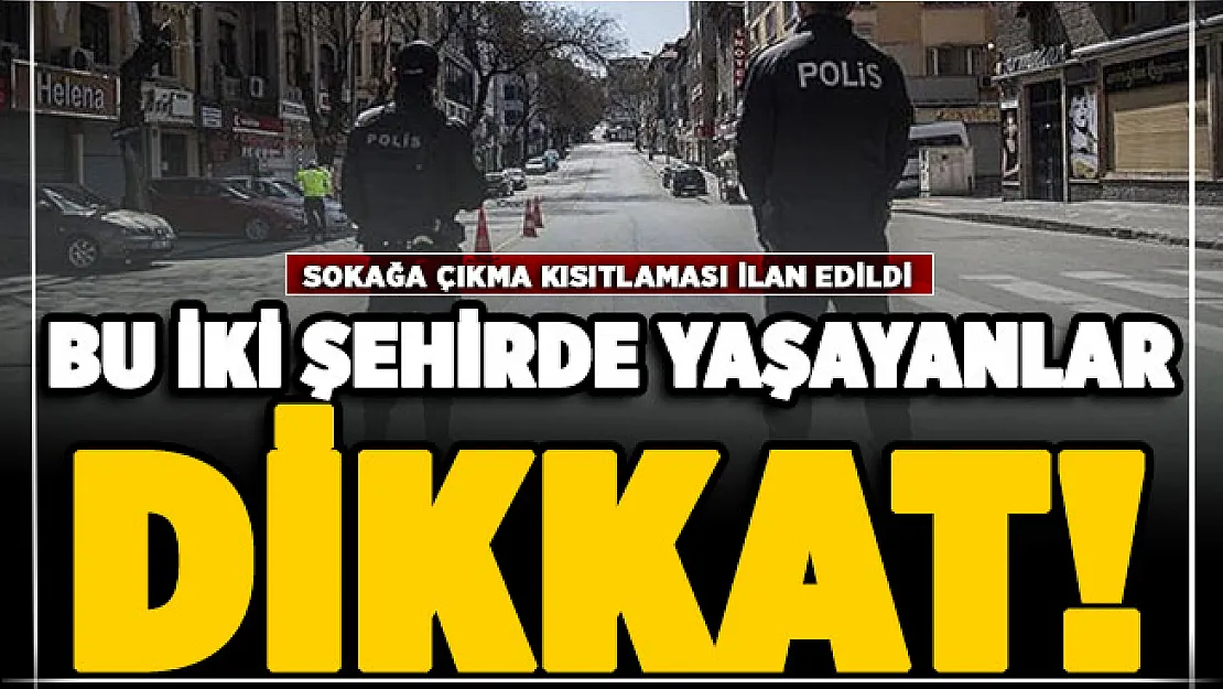 İki ilimizde daha sokağa çıkma kısıtlaması ilan edildi