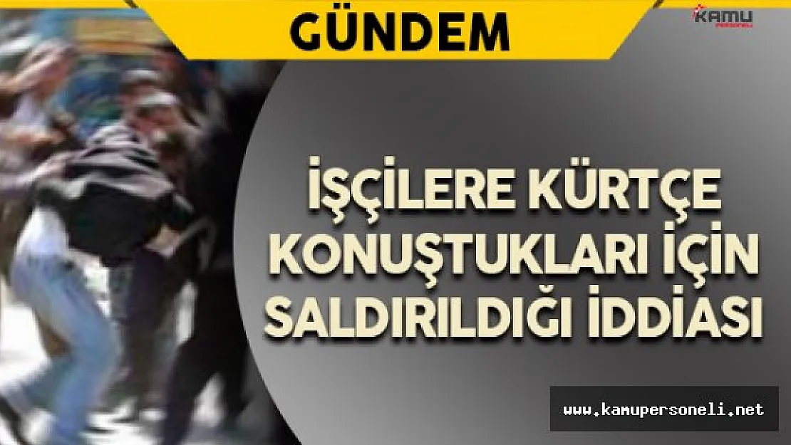 İki İşçiye Kürtçe Konuştukları İçin Saldırıldığı İddiası