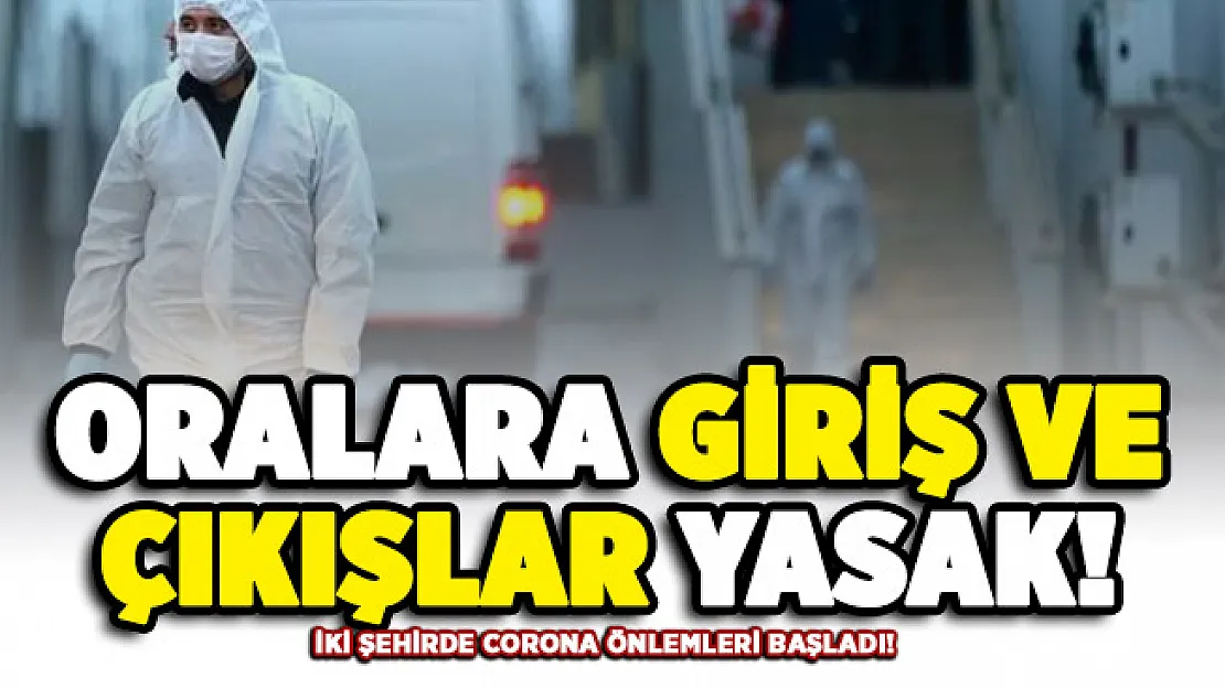 İki şehirde daha corona önlemi alındı! Oralara girişler ve çıkışlar yasaklandı
