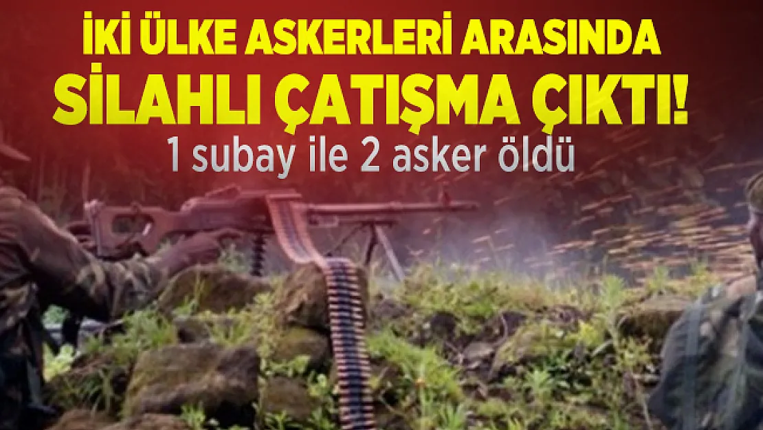 İki ülke askerleri arasında silahlı çatışma çıktı! 1 subay ile 2 asker öldü