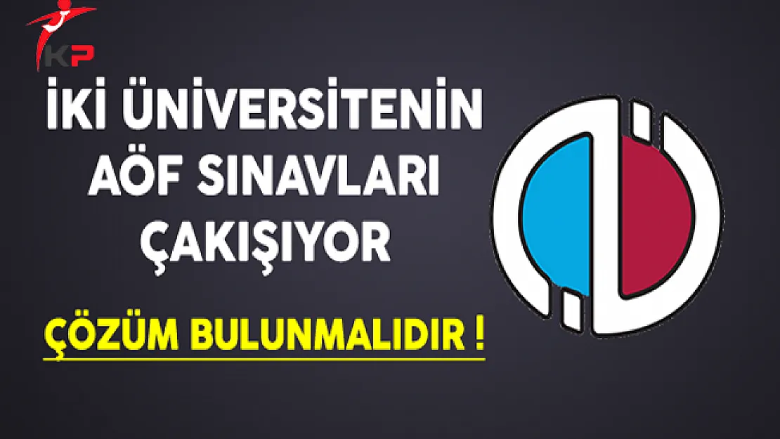 İki Üniversitenin AÖF Sınavları Çakışıyor! Çözüm Bulunmalıdır