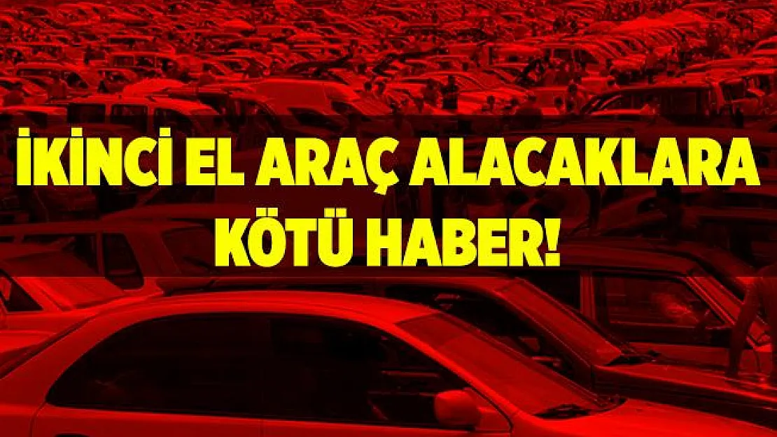İkinci el araç alacaklara kötü haber!