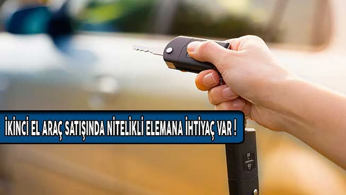 İkinci El Araç Satışında Nitelikli Elemana İhtiyaç Var!
